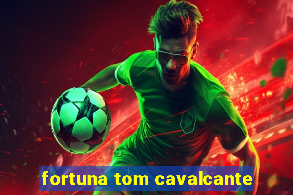 fortuna tom cavalcante